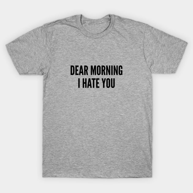 Dear Morning I Hate You - Funny Joke Statement Humor Quotes Slogan T-Shirt by sillyslogans